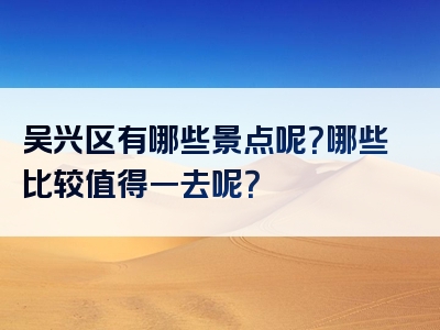 吴兴区有哪些景点呢？哪些比较值得一去呢？