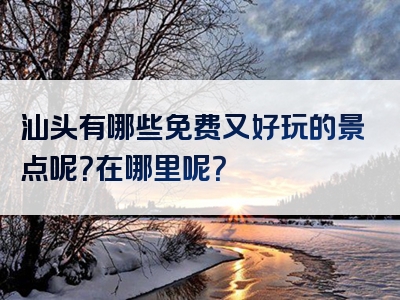 汕头有哪些免费又好玩的景点呢？在哪里呢？