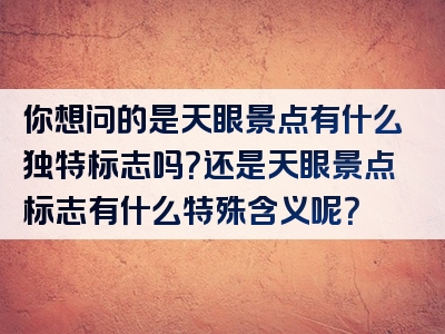 你想问的是天眼景点有什么独特标志吗？还是天眼景点标志有什么特殊含义呢？