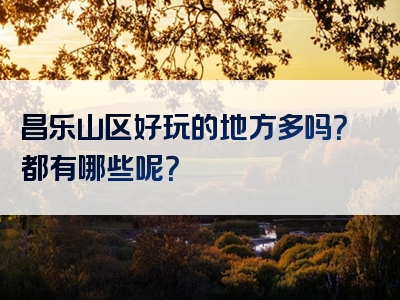 昌乐山区好玩的地方多吗？都有哪些呢？