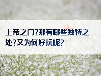 上帝之门？那有哪些独特之处？又为何好玩呢？