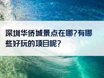 深圳华侨城景点在哪？有哪些好玩的项目呢？