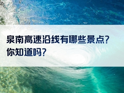 泉南高速沿线有哪些景点？你知道吗？