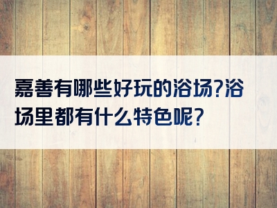 嘉善有哪些好玩的浴场？浴场里都有什么特色呢？