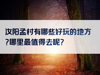 汝阳孟村有哪些好玩的地方？哪里最值得去呢？