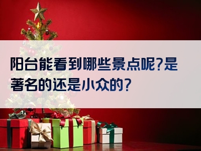 阳台能看到哪些景点呢？是著名的还是小众的？