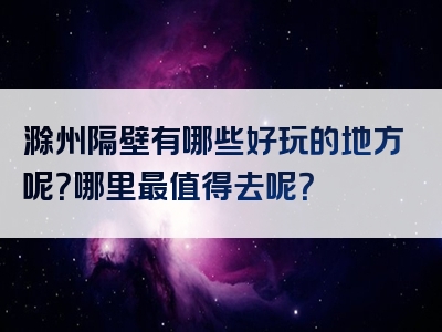 滁州隔壁有哪些好玩的地方呢？哪里最值得去呢？