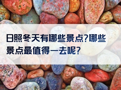 日照冬天有哪些景点？哪些景点最值得一去呢？