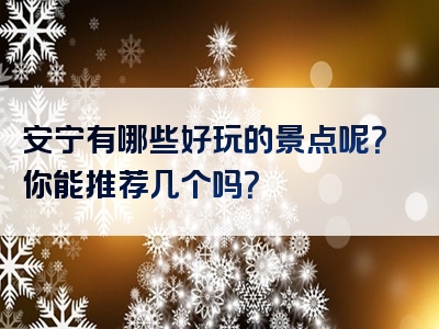 安宁有哪些好玩的景点呢？你能推荐几个吗？