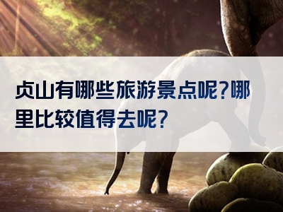 贞山有哪些旅游景点呢？哪里比较值得去呢？