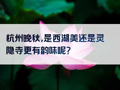 杭州晚秋，是西湖美还是灵隐寺更有韵味呢？