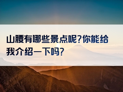 山腰有哪些景点呢？你能给我介绍一下吗？