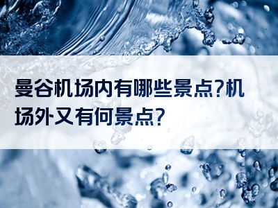 曼谷机场内有哪些景点？机场外又有何景点？