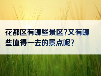 花都区有哪些景区？又有哪些值得一去的景点呢？