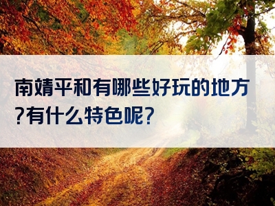 南靖平和有哪些好玩的地方？有什么特色呢？