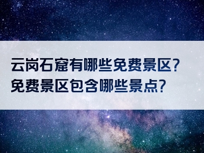 云岗石窟有哪些免费景区？免费景区包含哪些景点？