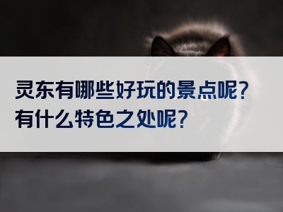 灵东有哪些好玩的景点呢？有什么特色之处呢？