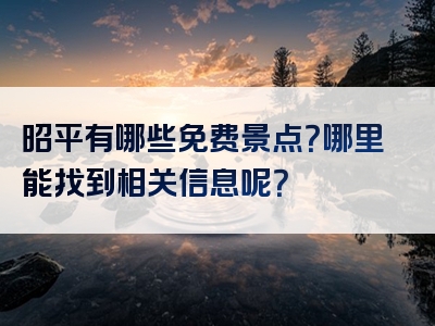 昭平有哪些免费景点？哪里能找到相关信息呢？