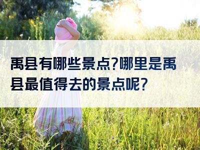 禹县有哪些景点？哪里是禹县最值得去的景点呢？