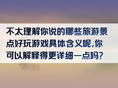 不太理解你说的哪些旅游景点好玩游戏具体含义呢，你可以解释得更详细一点吗？