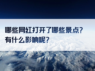 哪些网红打开了哪些景点？有什么影响呢？