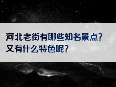 河北老街有哪些知名景点？又有什么特色呢？