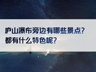 庐山瀑布旁边有哪些景点？都有什么特色呢？