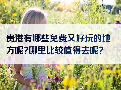 贵港有哪些免费又好玩的地方呢？哪里比较值得去呢？