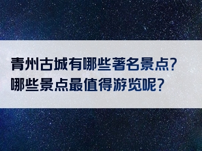 青州古城有哪些著名景点？哪些景点最值得游览呢？