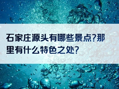 石家庄源头有哪些景点？那里有什么特色之处？