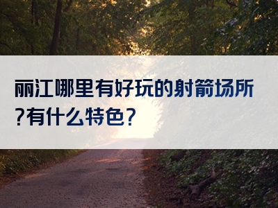 丽江哪里有好玩的射箭场所？有什么特色？