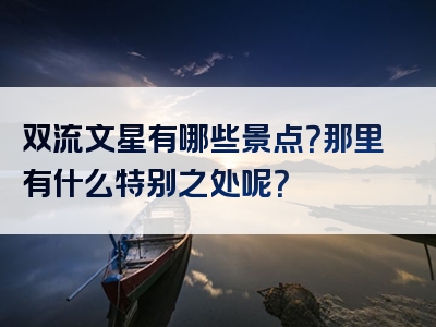 双流文星有哪些景点？那里有什么特别之处呢？