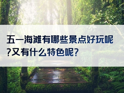 五一海滩有哪些景点好玩呢？又有什么特色呢？