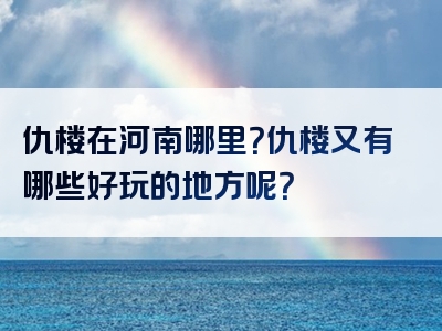 仇楼在河南哪里？仇楼又有哪些好玩的地方呢？