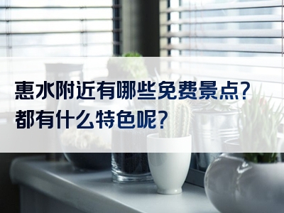 惠水附近有哪些免费景点？都有什么特色呢？