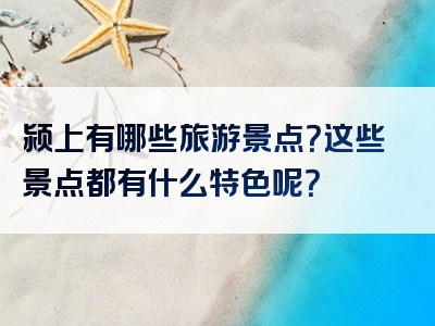 颍上有哪些旅游景点？这些景点都有什么特色呢？