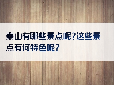 秦山有哪些景点呢？这些景点有何特色呢？