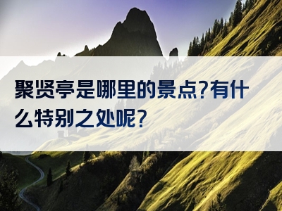 聚贤亭是哪里的景点？有什么特别之处呢？