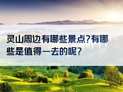 灵山周边有哪些景点？有哪些是值得一去的呢？