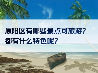 原阳区有哪些景点可旅游？都有什么特色呢？