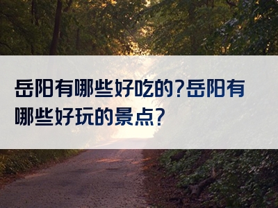 岳阳有哪些好吃的？岳阳有哪些好玩的景点？