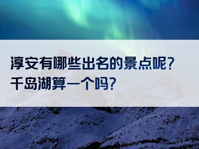 淳安有哪些出名的景点呢？千岛湖算一个吗？