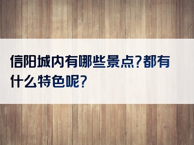 信阳城内有哪些景点？都有什么特色呢？