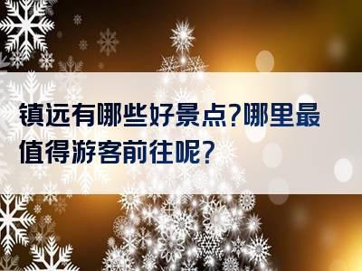 镇远有哪些好景点？哪里最值得游客前往呢？