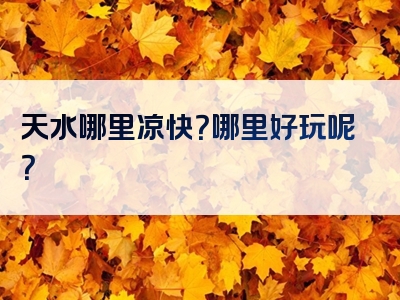 天水哪里凉快？哪里好玩呢？