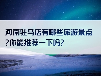 河南驻马店有哪些旅游景点？你能推荐一下吗？