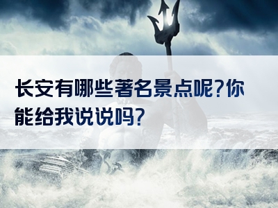 长安有哪些著名景点呢？你能给我说说吗？