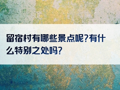 留宿村有哪些景点呢？有什么特别之处吗？