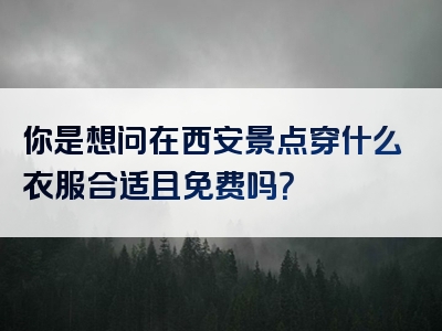 你是想问在西安景点穿什么衣服合适且免费吗？