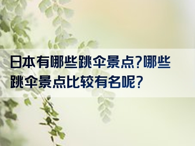 日本有哪些跳伞景点？哪些跳伞景点比较有名呢？